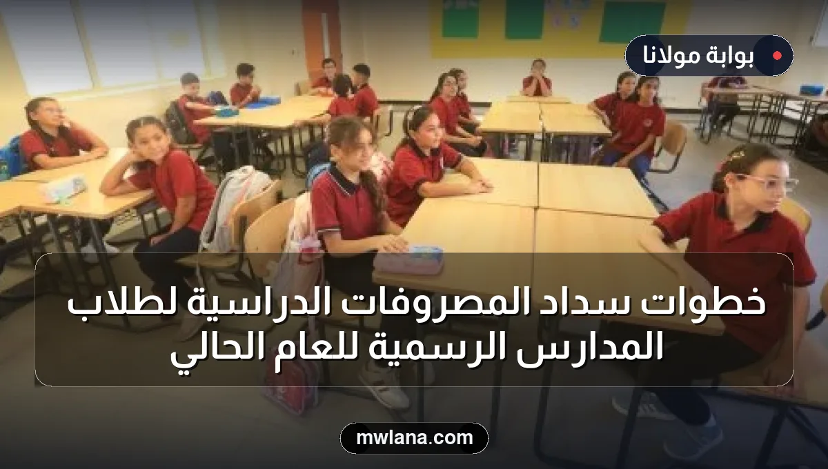 خطوات سداد المصروفات الدراسية لطلاب المدارس الرسمية للعام الحالي