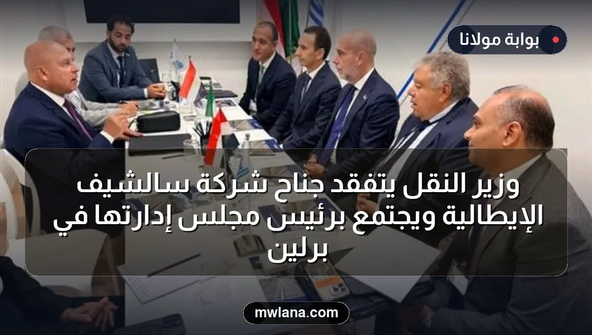 وزير النقل يتفقد جناح شركة سالشيف الإيطالية ويجتمع برئيس مجلس إدارتها في برلين