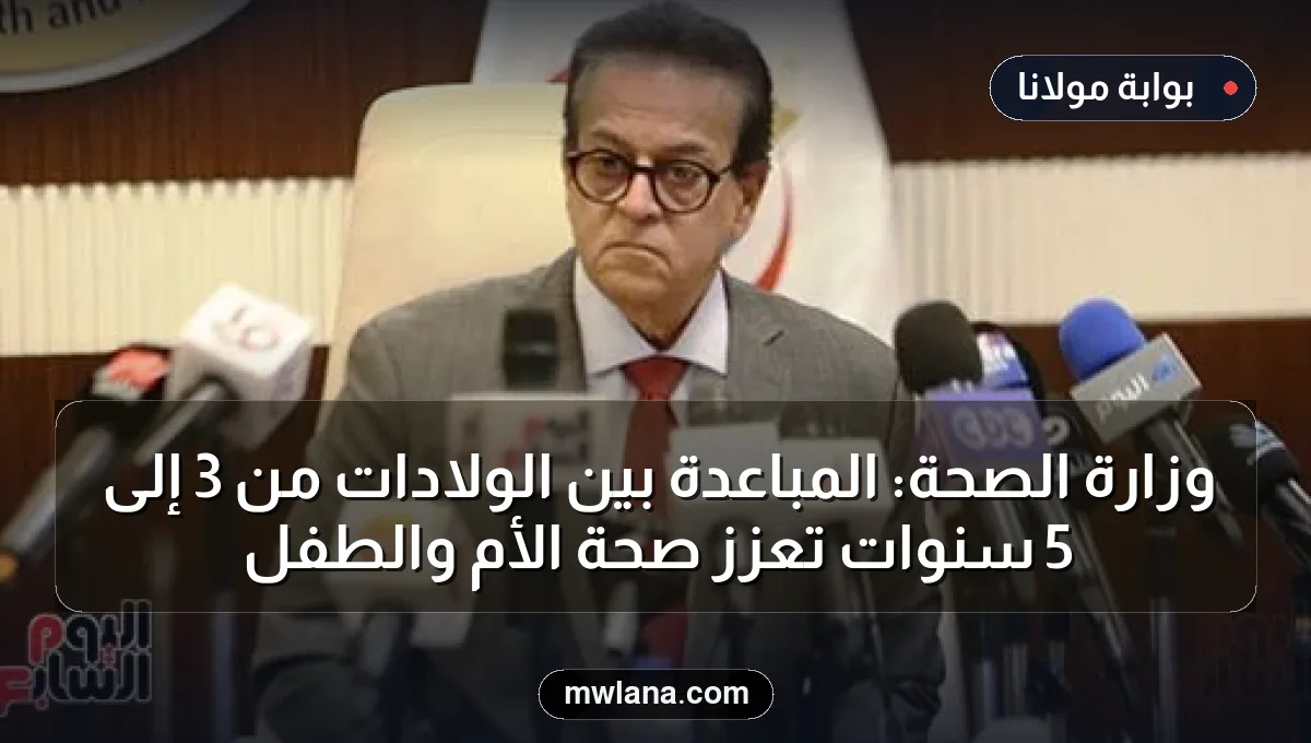 وزارة الصحة: المباعدة بين الولادات من 3 إلى 5 سنوات تعزز صحة الأم والطفل