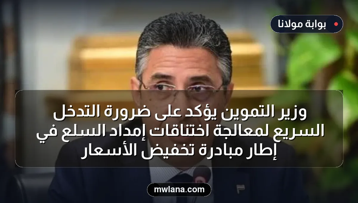 وزير التموين يؤكد على ضرورة التدخل السريع لمعالجة اختناقات إمداد السلع في إطار مبادرة تخفيض الأسعار