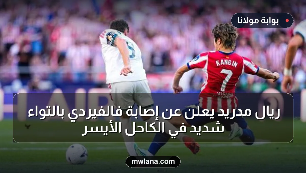 ريال مدريد يعلن عن إصابة فالفيردي بالتواء شديد في الكاحل الأيسر
