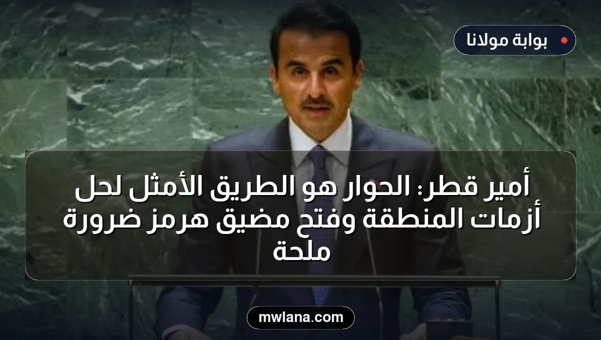 أمير قطر: الحوار هو الطريق الأمثل لحل أزمات المنطقة وفتح مضيق هرمز ضرورة ملحة