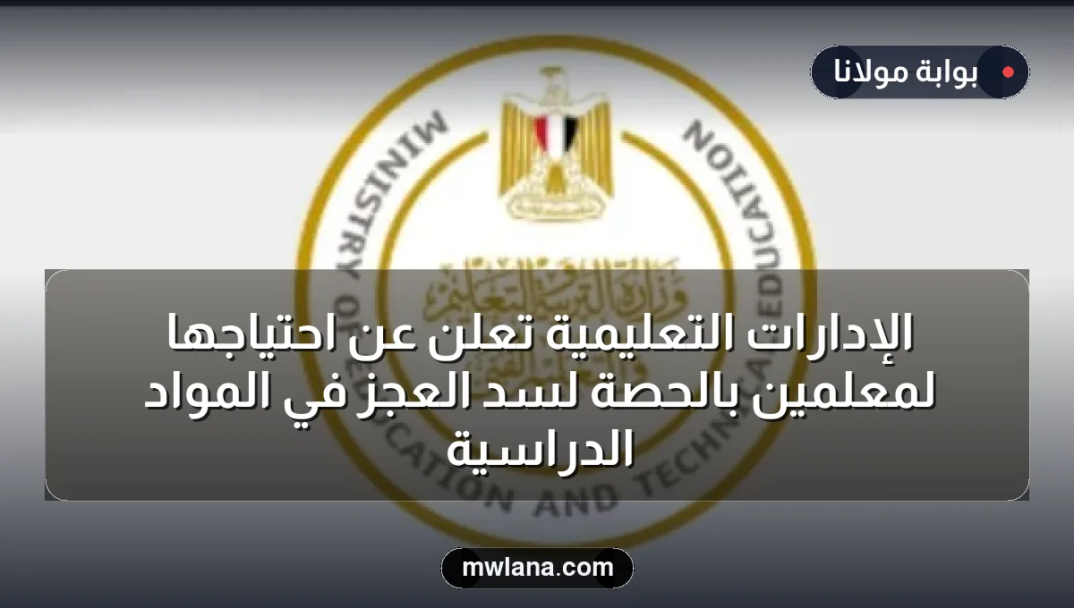 الإدارات التعليمية تعلن عن احتياجها لمعلمين بالحصة لسد العجز في المواد الدراسية