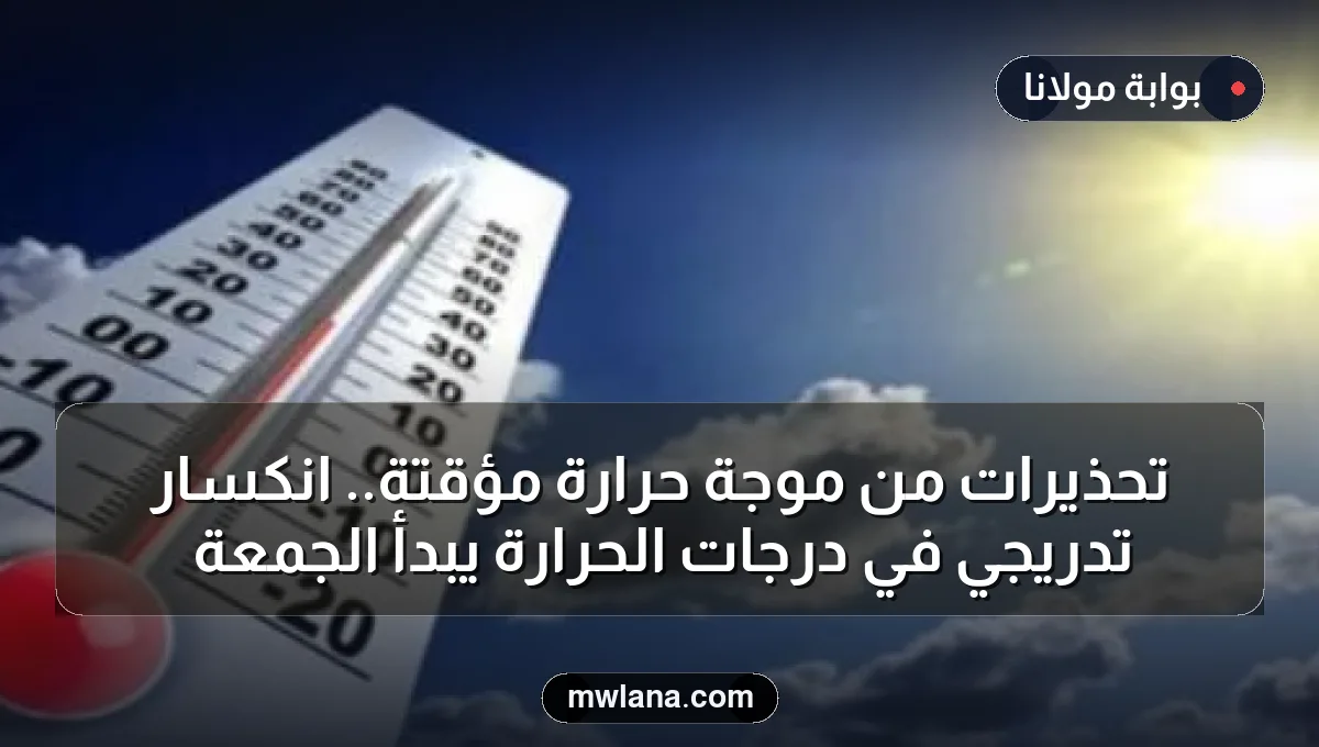 تحذيرات من موجة حرارة مؤقتة.. انكسار تدريجي في درجات الحرارة يبدأ الجمعة