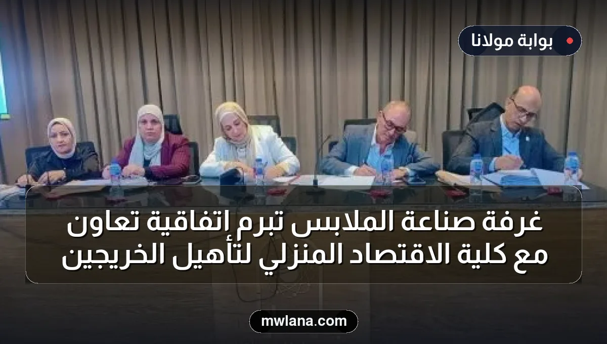 غرفة صناعة الملابس تُبرم اتفاقية تعاون مع كلية الاقتصاد المنزلي لتأهيل الخريجين