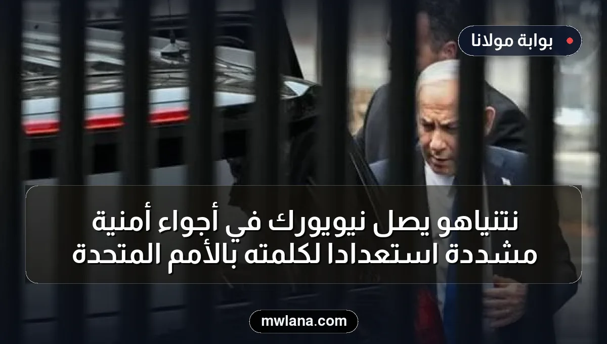 نتنياهو يصل نيويورك في أجواء أمنية مشددة استعدادًا لكلمته بالأمم المتحدة