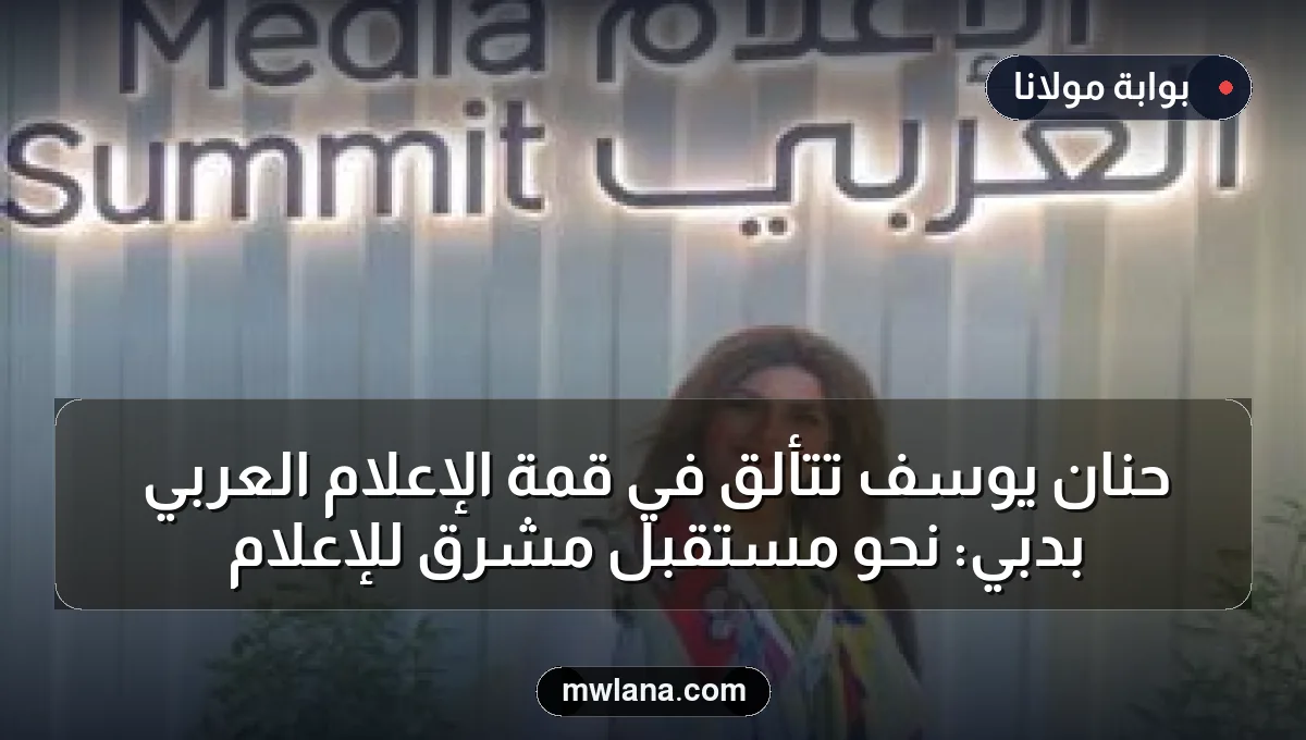حنان يوسف تتألق في قمة الإعلام العربي بدبي: نحو مستقبل مشرق للإعلام