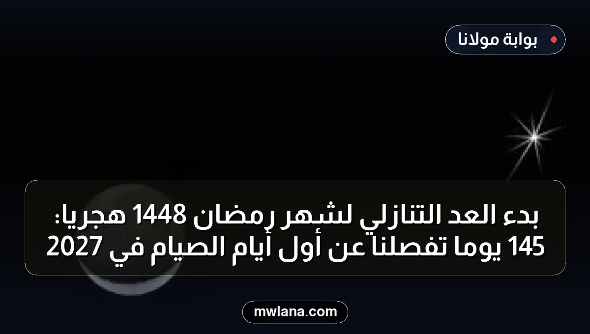 بدء العد التنازلي لشهر رمضان 1448 هجريًا: 145 يومًا تفصلنا عن أول أيام الصيام في 2027