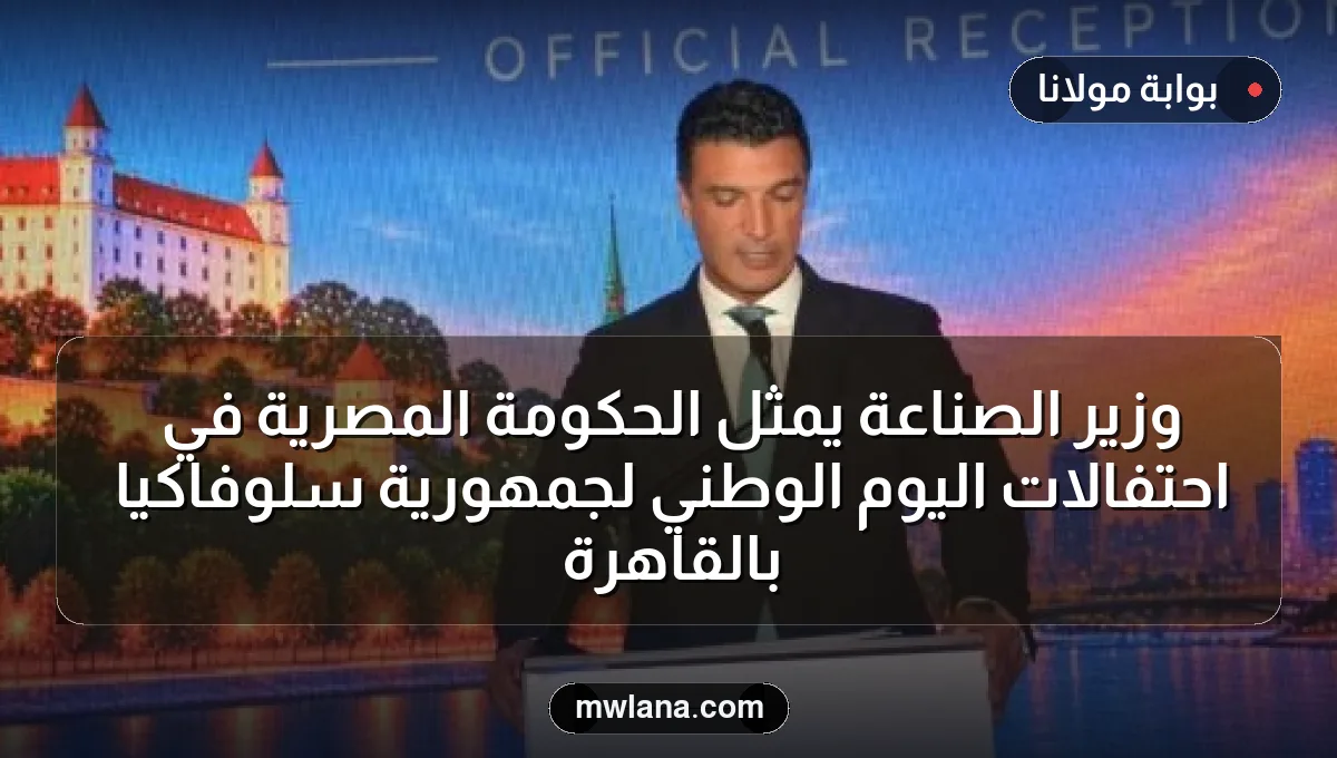 وزير الصناعة يمثل الحكومة المصرية في احتفالات اليوم الوطني لجمهورية سلوفاكيا بالقاهرة