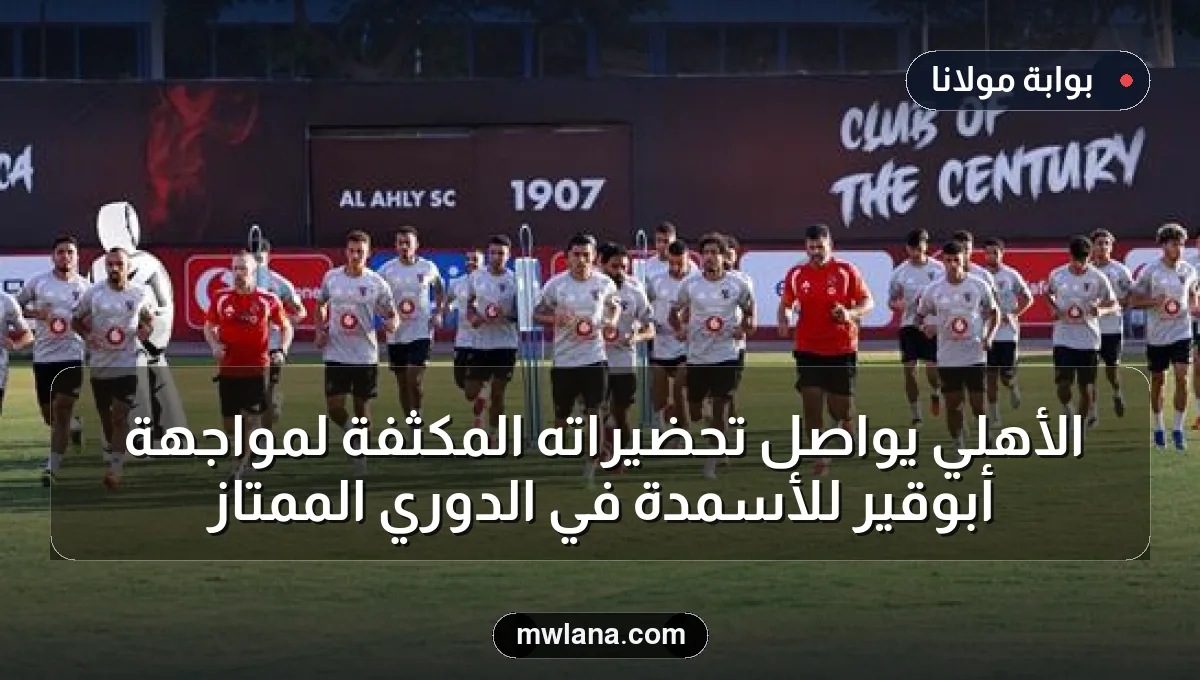 الأهلي يواصل تحضيراته المكثفة لمواجهة أبوقير للأسمدة في الدوري الممتاز
