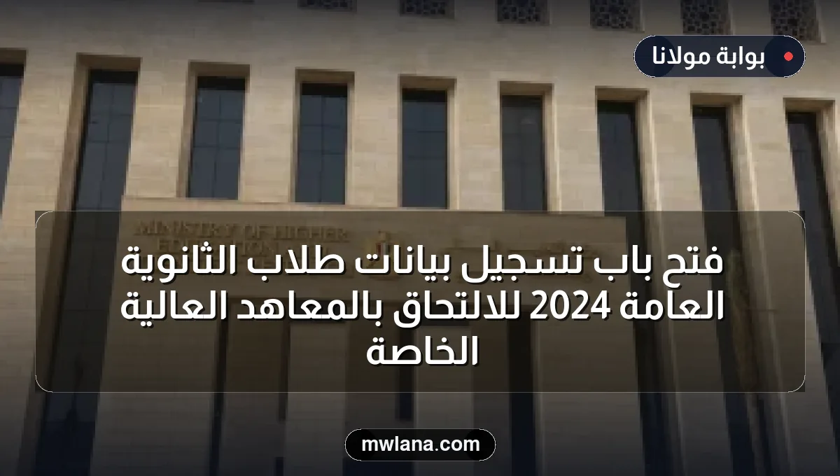 فتح باب تسجيل بيانات طلاب الثانوية العامة 2024 للالتحاق بالمعاهد العالية الخاصة