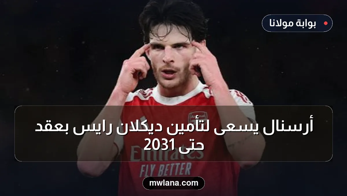 أرسنال يسعى لتأمين ديكلان رايس بعقد حتى 2031