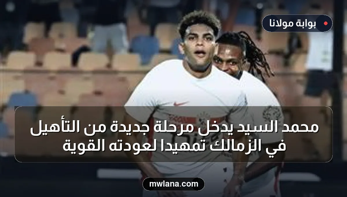 محمد السيد يدخل مرحلة جديدة من التأهيل في الزمالك تمهيدًا لعودته القوية