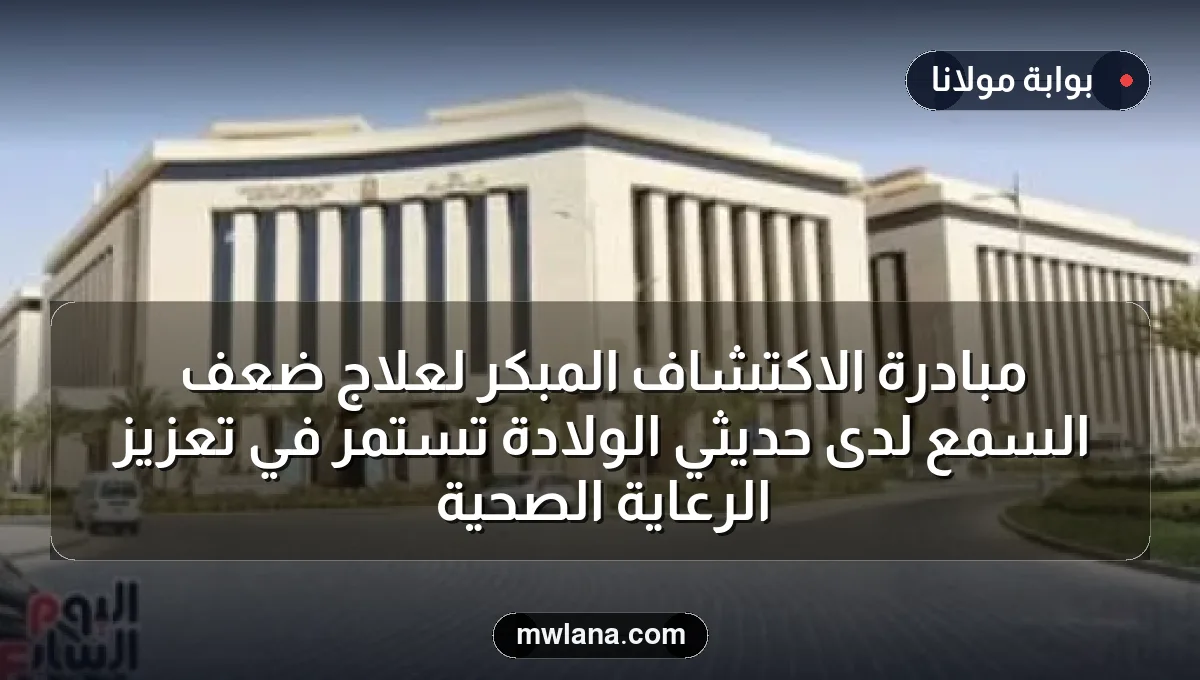مبادرة الاكتشاف المبكر لعلاج ضعف السمع لدى حديثي الولادة تستمر في تعزيز الرعاية الصحية