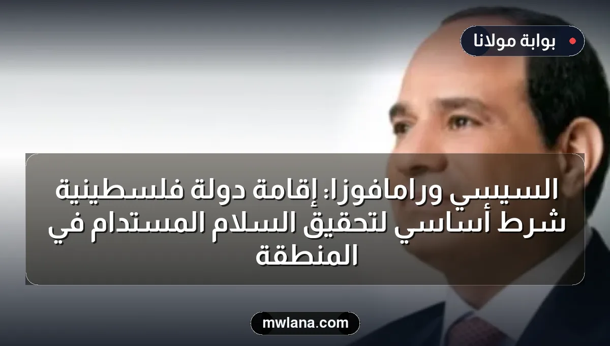 السيسي ورامافوزا: إقامة دولة فلسطينية شرط أساسي لتحقيق السلام المستدام في المنطقة