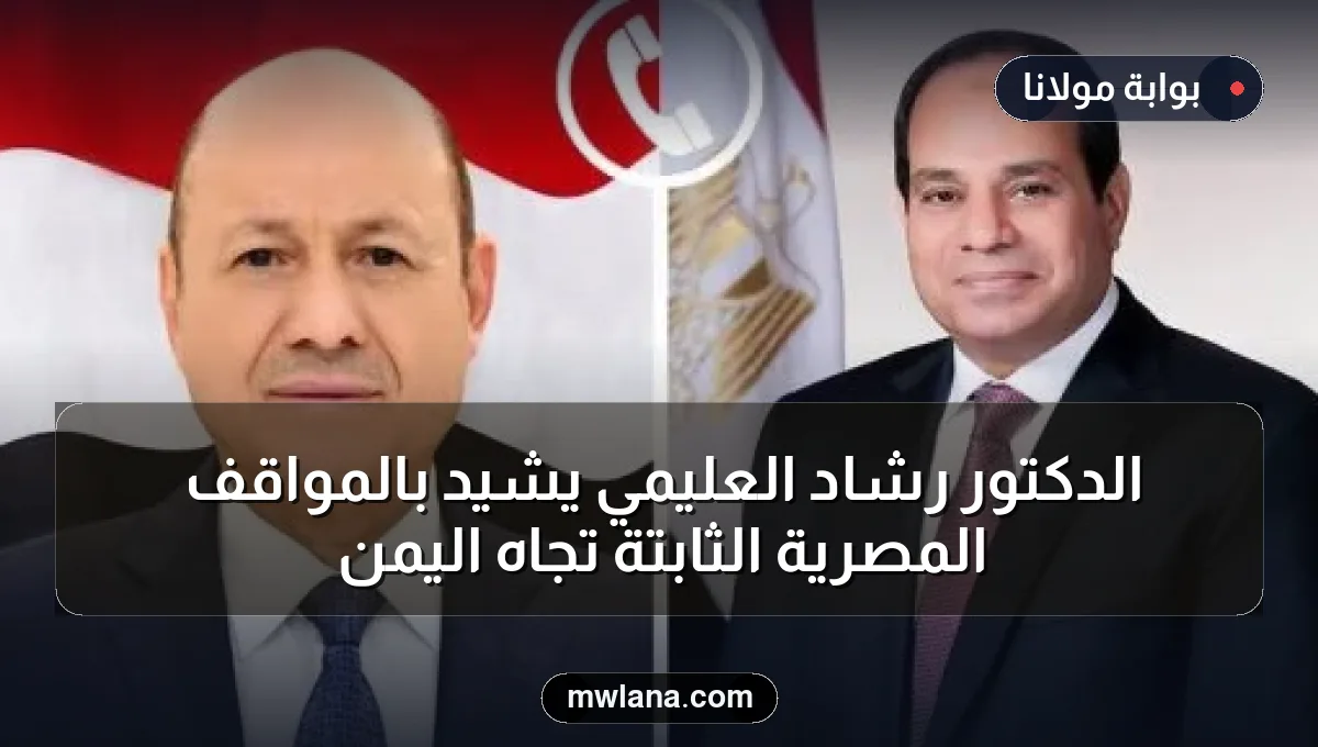 الدكتور رشاد العليمي يشيد بالمواقف المصرية الثابتة تجاه اليمن