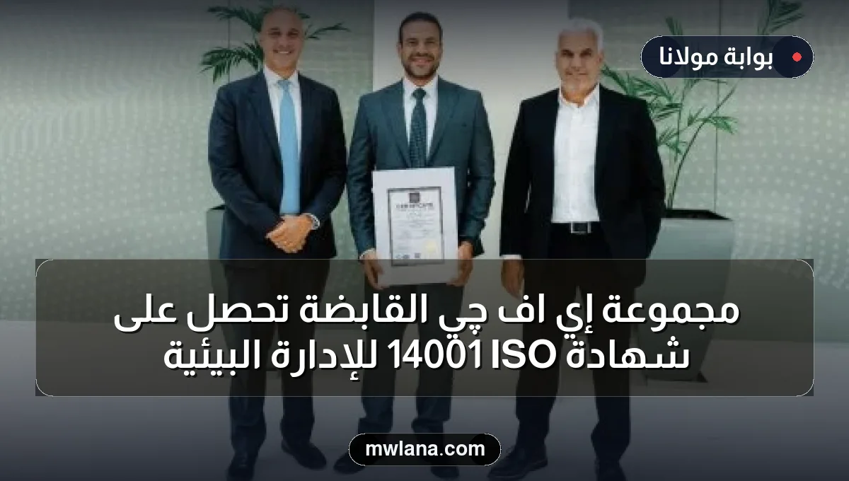 مجموعة إي اف چي القابضة تحصل على شهادة ISO 14001 للإدارة البيئية