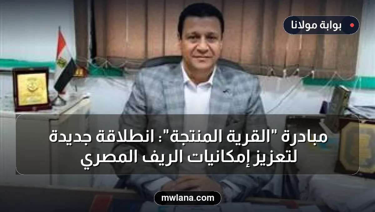 مبادرة "القرية المنتجة": انطلاقة جديدة لتعزيز إمكانيات الريف المصري