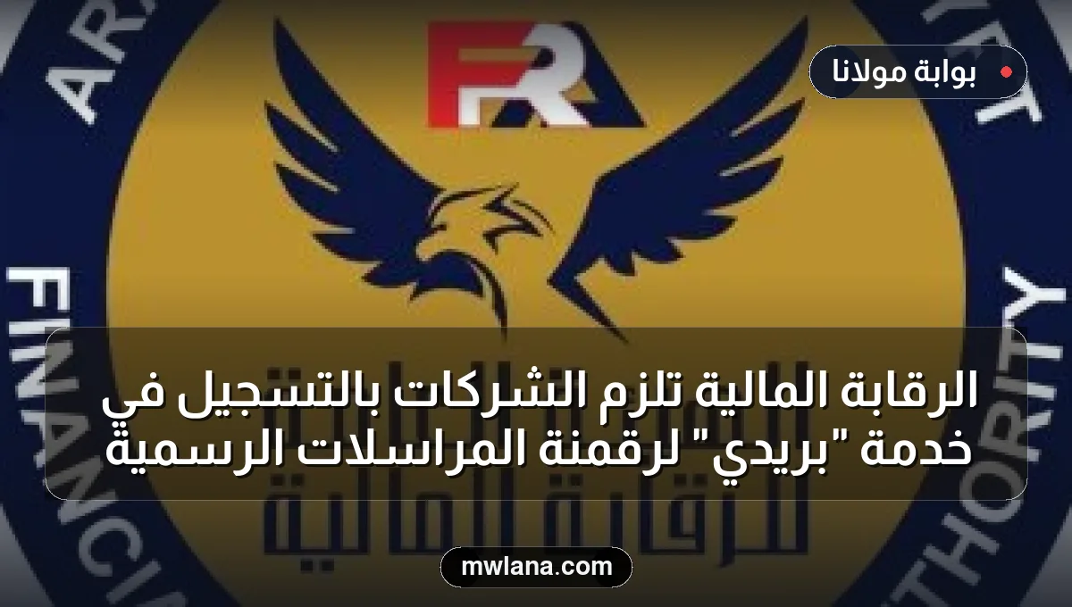 الرقابة المالية تُلزم الشركات بالتسجيل في خدمة "بريدي" لرقمنة المراسلات الرسمية