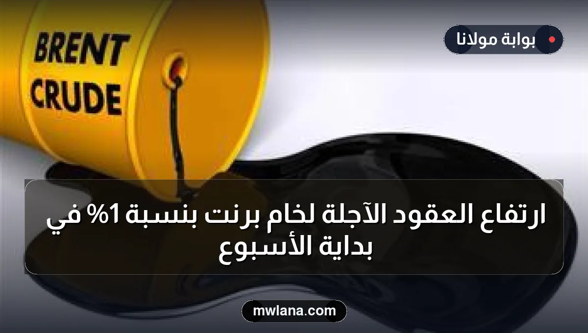 ارتفاع العقود الآجلة لخام برنت بنسبة 1% في بداية الأسبوع