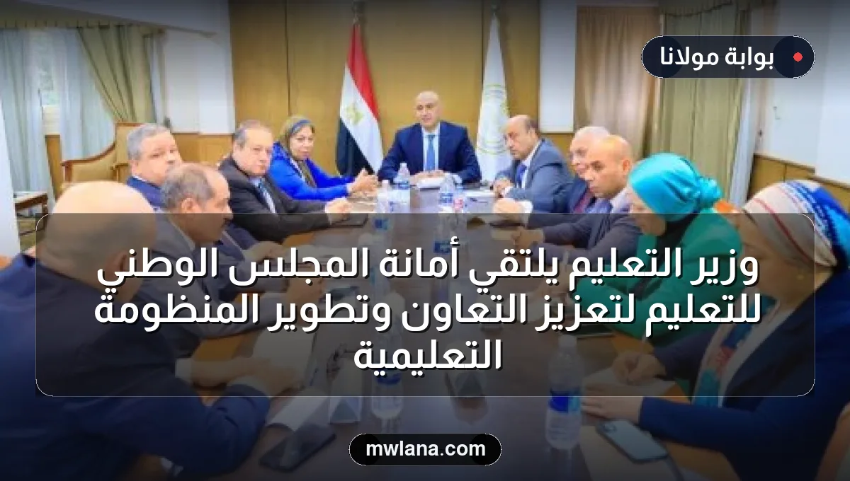 وزير التعليم يلتقي أمانة المجلس الوطني للتعليم لتعزيز التعاون وتطوير المنظومة التعليمية