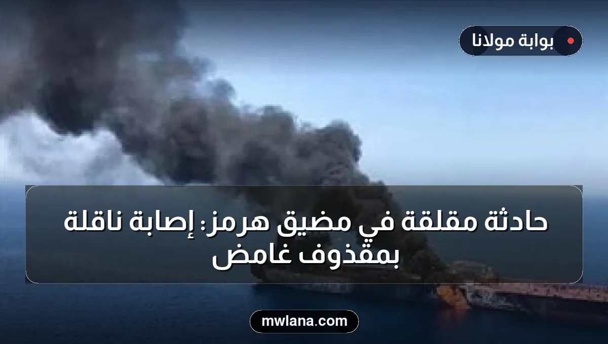 حادثة مقلقة في مضيق هرمز: إصابة ناقلة بمقذوف غامض
