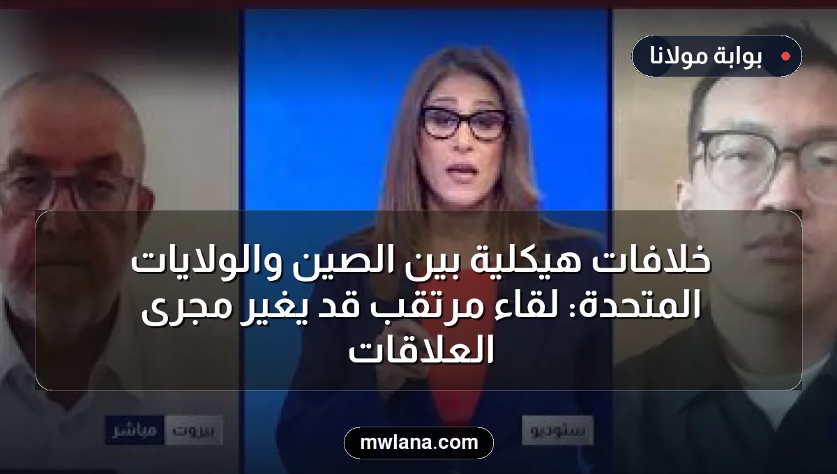 خلافات هيكلية بين الصين والولايات المتحدة: لقاء مرتقب قد يغير مجرى العلاقات