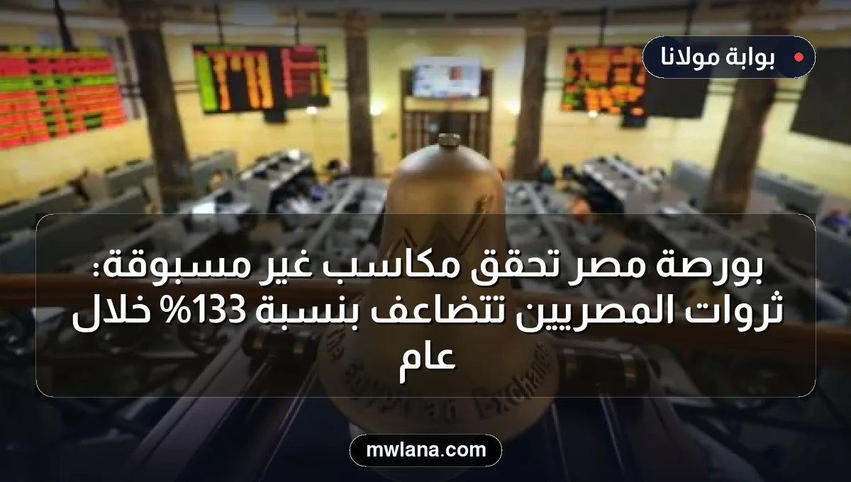 بورصة مصر تحقق مكاسب غير مسبوقة: ثروات المصريين تتضاعف بنسبة 133% خلال عام