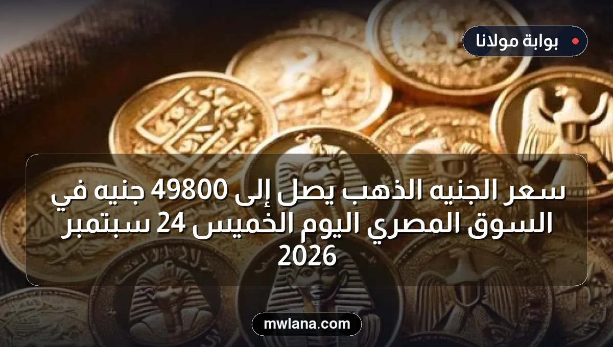 سعر الجنيه الذهب يصل إلى 49800 جنيه في السوق المصري اليوم الخميس 24 سبتمبر 2026