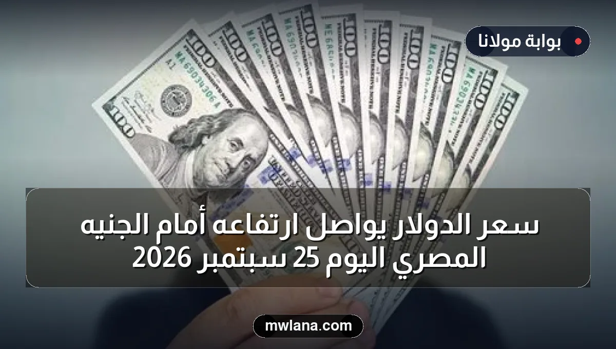 سعر الدولار يواصل ارتفاعه أمام الجنيه المصري اليوم 25 سبتمبر 2026
