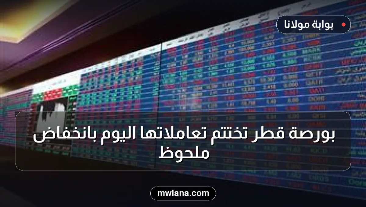 بورصة قطر تختتم تعاملاتها اليوم بانخفاض ملحوظ