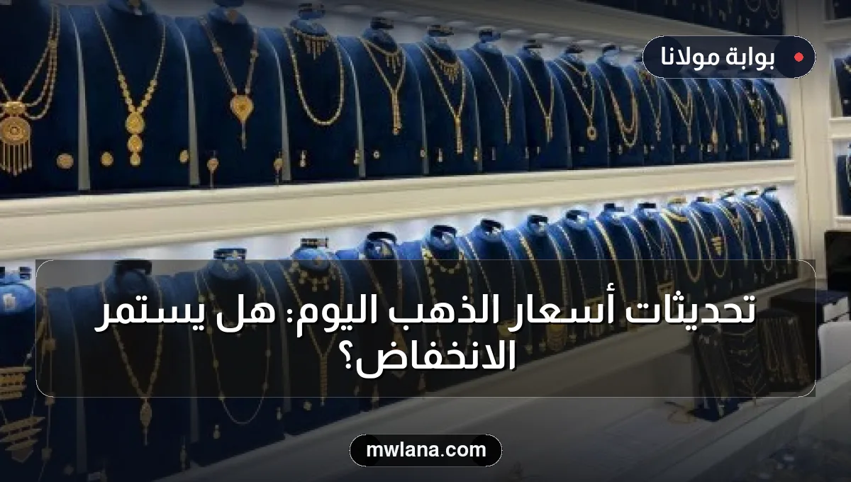 تحديثات أسعار الذهب اليوم: هل يستمر الانخفاض؟