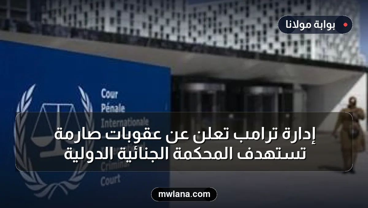 إدارة ترامب تعلن عن عقوبات صارمة تستهدف المحكمة الجنائية الدولية