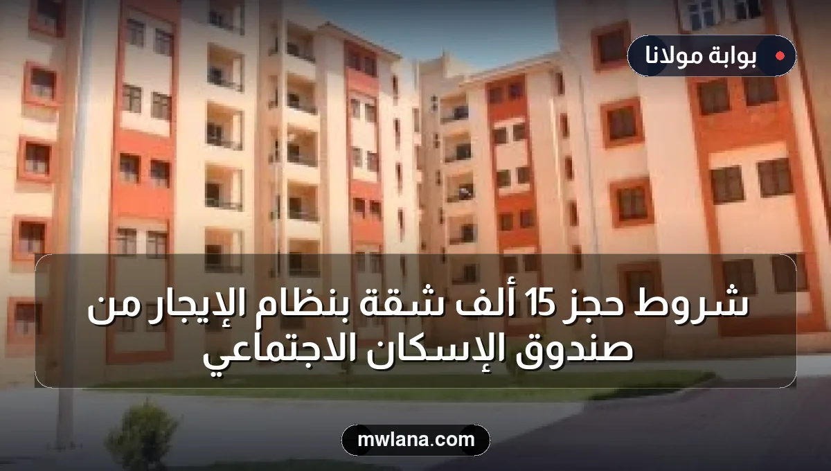 شروط حجز 15 ألف شقة بنظام الإيجار من صندوق الإسكان الاجتماعي