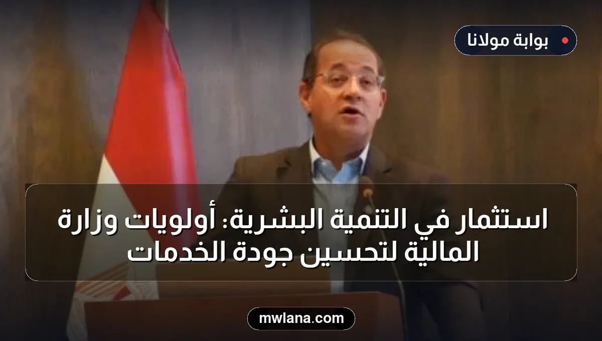 استثمار في التنمية البشرية: أولويات وزارة المالية لتحسين جودة الخدمات