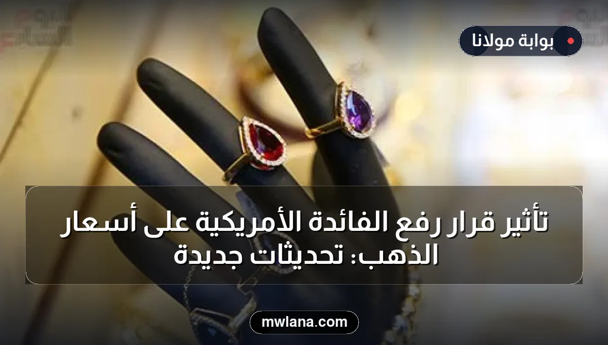 تأثير قرار رفع الفائدة الأمريكية على أسعار الذهب: تحديثات جديدة