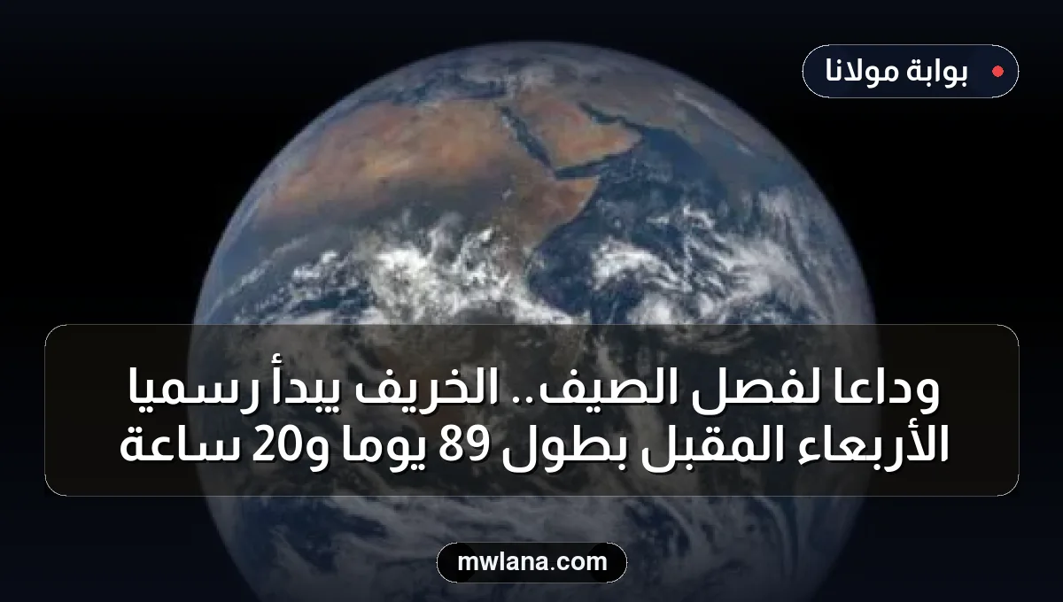 وداعاً لفصل الصيف.. الخريف يبدأ رسمياً الأربعاء المقبل بطول 89 يوماً و20 ساعة