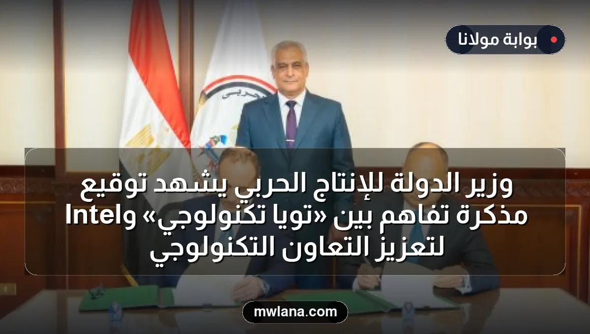 وزير الدولة للإنتاج الحربي يشهد توقيع مذكرة تفاهم بين «تويا تكنولوجي» وIntel لتعزيز التعاون التكنولوجي