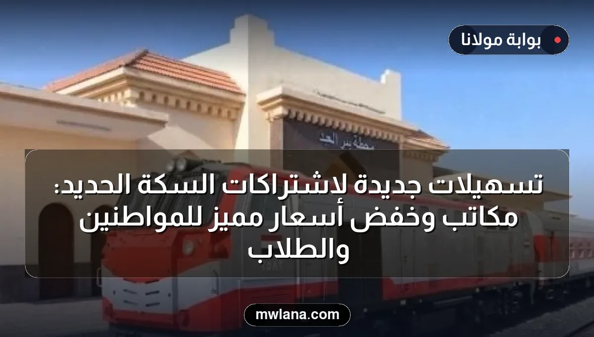 تسهيلات جديدة لاشتراكات السكة الحديد: مكاتب وخفض أسعار مميز للمواطنين والطلاب