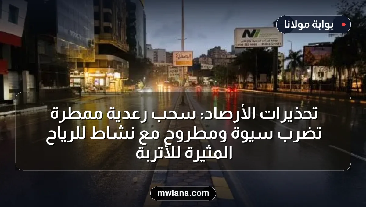 تحذيرات الأرصاد: سحب رعدية ممطرة تضرب سيوة ومطروح مع نشاط للرياح المثيرة للأتربة