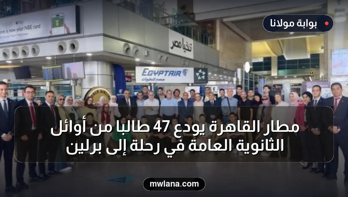 مطار القاهرة يودّع 47 طالبًا من أوائل الثانوية العامة في رحلة إلى برلين