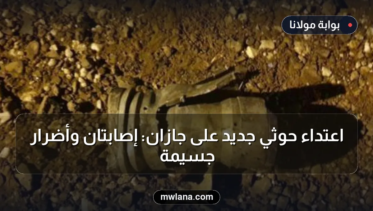 اعتداء حوثي جديد على جازان: إصابتان وأضرار جسيمة
