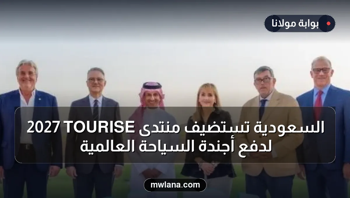 السعودية تستضيف منتدى TOURISE 2027 لدفع أجندة السياحة العالمية