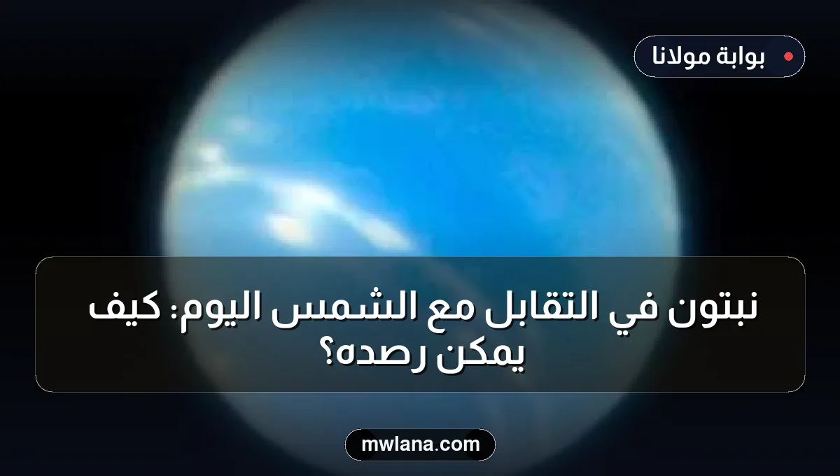 نبتون في التقابل مع الشمس اليوم: كيف يمكن رصده؟