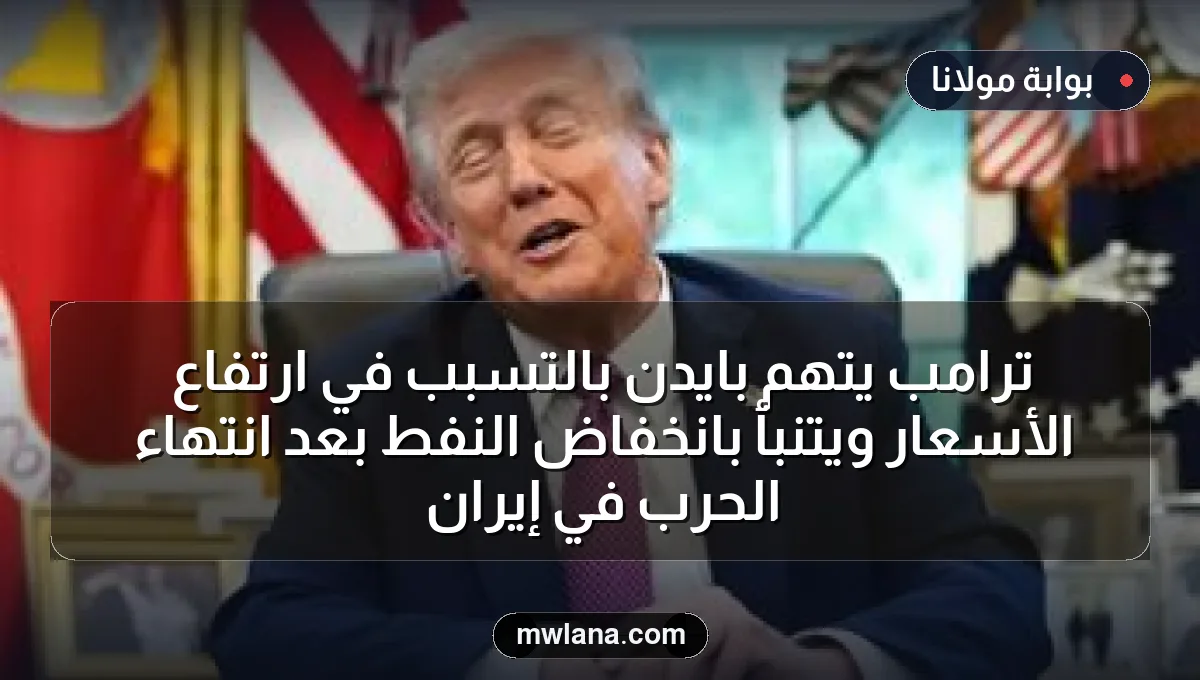 ترامب يتهم بايدن بالتسبب في ارتفاع الأسعار ويتنبأ بانخفاض النفط بعد انتهاء الحرب في إيران