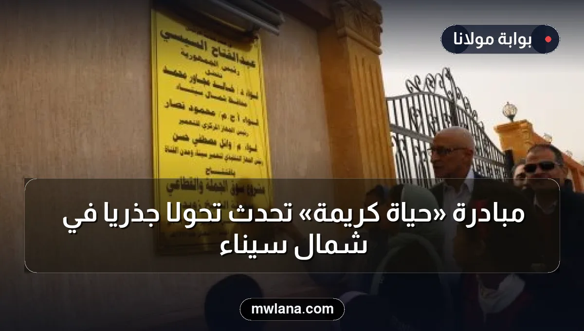 مبادرة «حياة كريمة» تُحدث تحولًا جذريًا في شمال سيناء