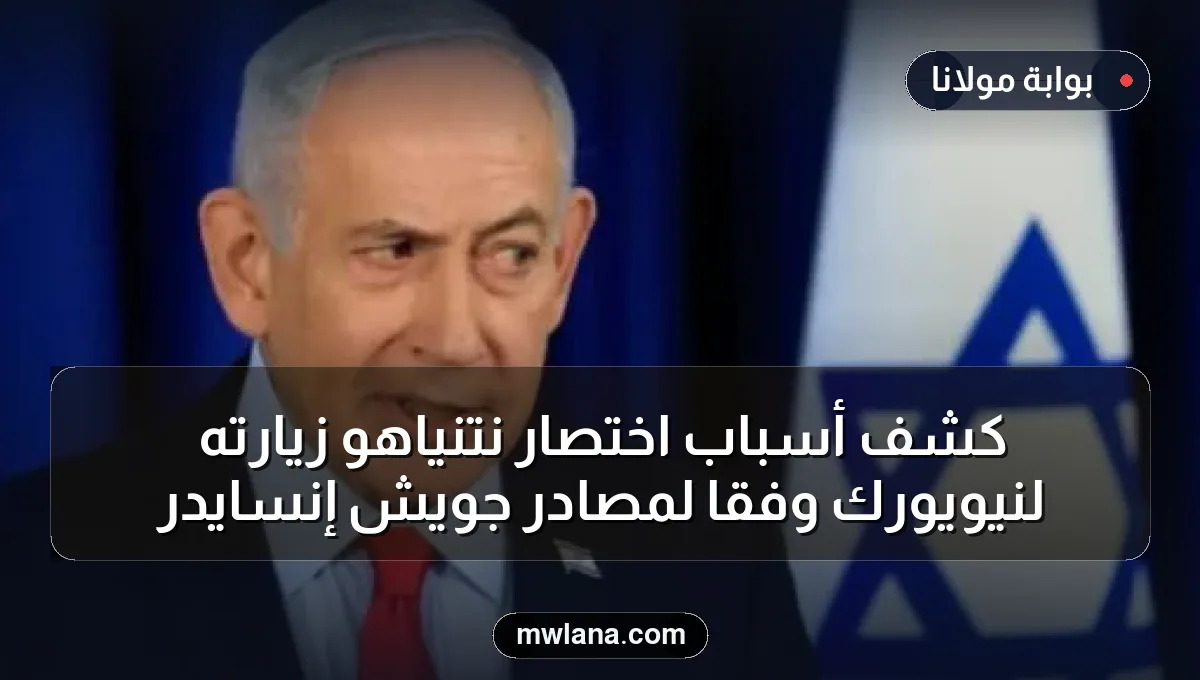 كشف أسباب اختصار نتنياهو زيارته لنيويورك وفقاً لمصادر جويش إنسايدر