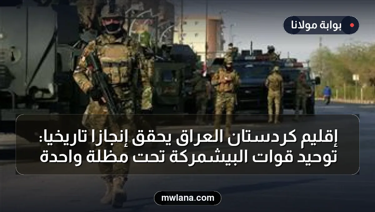 إقليم كردستان العراق يحقق إنجازًا تاريخيًا: توحيد قوات البيشمركة تحت مظلة واحدة