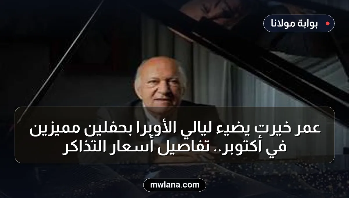 عمر خيرت يضيء ليالي الأوبرا بحفلين مميزين في أكتوبر.. تفاصيل أسعار التذاكر