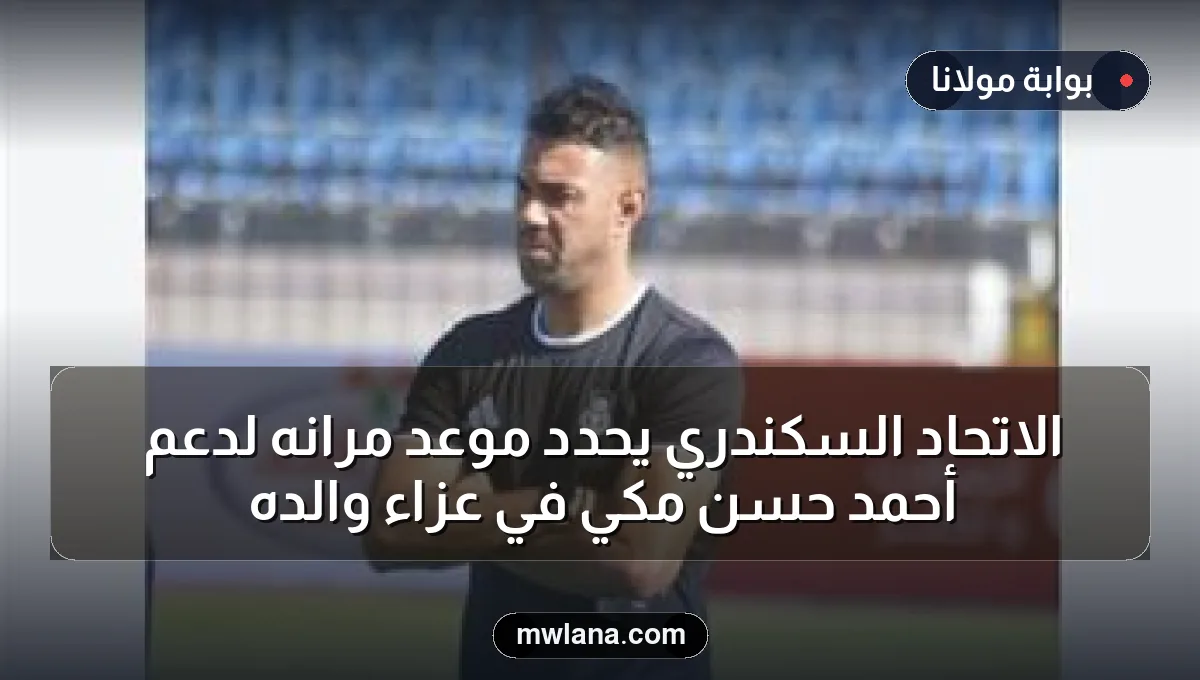 الاتحاد السكندري يحدد موعد مرانه لدعم أحمد حسن مكي في عزاء والده